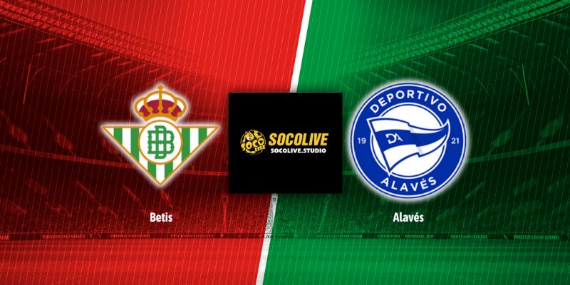 Bối cảnh trận đấu Real Betis vs Alavés